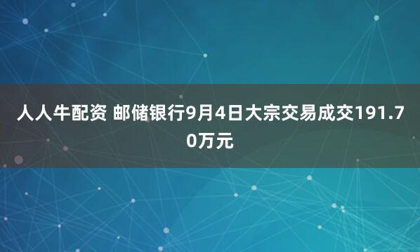 人人牛配资 邮储银行9月4日大宗交易成交191.70万元