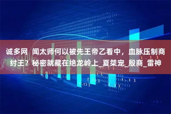 诚多网  闻太师何以被先王帝乙看中，血脉压制商纣王？秘密就藏在绝龙岭上_夏桀宠_殷商_雷神